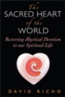 Image for The Sacred Heart of the World : Restoring Mystical Devotion to Our Spiritual Life