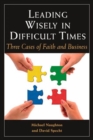 Image for Leading Wisely in Difficult Times : Three Cases of Faith and Business