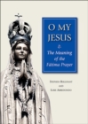 Image for O my Jesus  : the meaning of the Fatima prayer