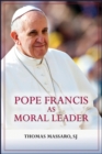 Image for Pope Francis as Moral Leader : Ethicist, Discerner, Communicator, and Advocate for Social Justice