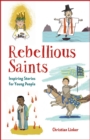 Image for Rebellious Saints : Inspiring Stories for Young People