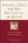 Image for Making love the way we used to - or better  : secrets to satisfying midlife sexuality