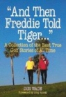 Image for &quot;And then Freddie told Tiger&quot;  : a collection of the best true golf stories of all time