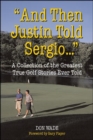 Image for &quot;And then Justin told Sergio&quot;  : a collection of the greatest true golf stories ever told