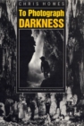 Image for To Photograph Darkness : The History of Underground and Flash Photography