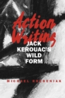 Image for Action Writing : Jack Kerouac&#39;s Wild Form