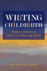 Image for Writing Childbirth : Women&#39;s Rhetorical Agency in Labor and Online