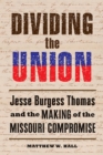 Image for Dividing the union  : Jesse Burgess Thomas and the making of the Missouri Compromise