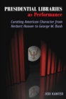 Image for Presidential libraries as performance  : curating American character from Herbert Hoover to George W. Bush