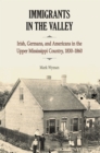 Image for Immigrants in the valley  : Irish, Germans, and Americans in the upper Mississippi country, 1830-1860