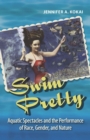 Image for Swim Pretty : Aquatic Spectacles and the Performance of Race, Gender, and Nature