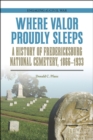 Image for Where Valor Proudly Sleeps : A History of Fredericksburg National Cemetery, 1866-1933