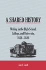 Image for A Shared History : Writing in the High School, College, and University, 1856-1886