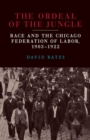 Image for The ordeal of the jungle  : race and the Chicago Federation of Labor, 1903-1922