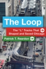 Image for The Loop : The &quot;L&quot; Tracks That Shaped and Saved Chicago