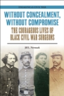Image for Without concealment, without compromise  : the courageous lives of Black Civil War surgeons