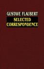 Image for Gustave Flaubert : Selected Correspondence with an Intimate Study of the Author