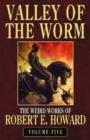 Image for Robert E. Howard&#39;s Valley of the worm  : the weird works of Robert E. HowardVol. 5 : v. 5 : Valley of the Worm