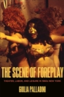 Image for The Scene of Foreplay : Theater, Labor, and Leisure in 1960s New York