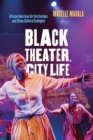 Image for Black Theater, City Life: African American Art Institutions and Urban Cultural Ecologies