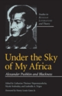 Image for Under the sky of my Africa: Alexander Pushkin and blackness