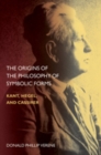 Image for The origins of the philosophy of symbolic forms: Kant, Hegel, and Cassirer