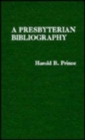 Image for A Presbyterian Bibliography : The Published Writings of Ministers Who Served the Presbyterian Church in the United States During Its First Hundred Years, 1861-1961, And Their Locations in Eight Signif
