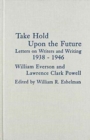 Image for Take Hold Upon the Future : Letters on Writers and Writing, 1938-1946