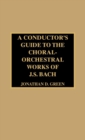Image for A Conductor&#39;s Guide to the Choral-Orchestral Works of J. S. Bach