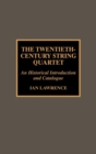 Image for The twentieth century string quartet  : an historical introduction and catalogue
