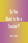 Image for So You Want to Be a Teacher?