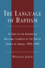 Image for The Language of Baptism : A Study of the Authorized Baptismal Liturgies of The United Church of Canada, 1925-1995