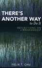 Image for There&#39;s Another Way to Do It : Reflections on Librarianship