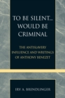 Image for To Be Silent... Would be Criminal : The Antislavery Influence and Writings of Anthony Benezet