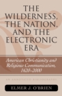 Image for The wilderness, the nation, and the electronic era: American Christianity and religious communication, 1620-2000 : an annotated bibliography