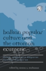 Image for Balkan popular culture and the Ottoman ecumene: music, image, and regional political discourse