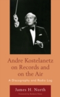 Image for Andre Kostelanetz on Records and on the Air : A Discography and Radio Log