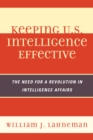 Image for Keeping U.S. Intelligence Effective : The Need for a Revolution in Intelligence Affairs