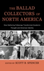 Image for The Ballad Collectors of North America : How Gathering Folksongs Transformed Academic Thought and American Identity
