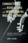 Image for Conducting and Rehearsing the Instrumental Music Ensemble : Scenarios, Priorities, Strategies, Essentials, and Repertoire