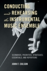 Image for Conducting and rehearsing the instrumental music ensemble: scenarios, priorities, strategies, essentials, and repertoire