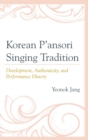 Image for Korean P&#39;ansori singing tradition: development, authenticity, and performance history