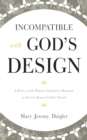 Image for Incompatible with God&#39;s design: a history of the women&#39;s ordination movement in the U.S. Roman Catholic Church