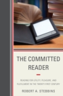 Image for The committed reader: reading for utility, pleasure, and fulfillment in the twenty-first century