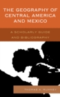 Image for The geography of Central America and Mexico: a scholarly guide and bibliography
