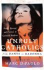 Image for Unruly Catholics from Dante to Madonna : Faith, Heresy, and Politics in Cultural Studies