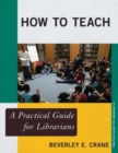 Image for How to teach  : a practical guide for librarians