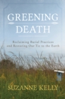 Image for Greening death  : reclaiming burial practices and restoring our tie to the earth