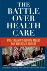 Image for The battle over health care  : what Obama&#39;s reform means for America&#39;s future