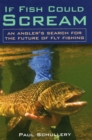 Image for If Fish Could Scream : An Angler&#39;s Search for the Future of Fly Fishing